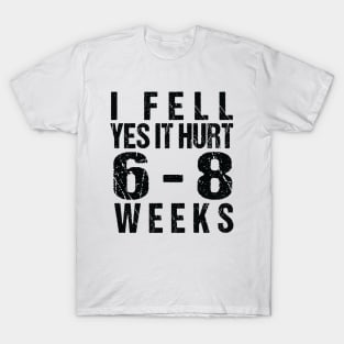 Funny Broken, I Fell Yes It Hurt 6-8 Weeks T-Shirt